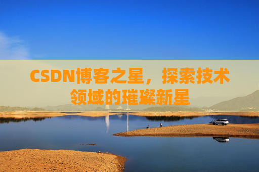 CSDN博客之星，探索技术领域的璀璨新星